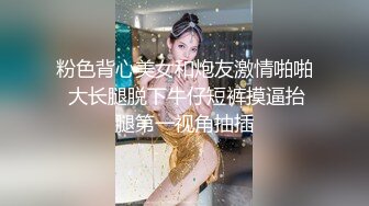 粉色背心美女和炮友激情啪啪 大长腿脱下牛仔短裤摸逼抬腿第一视角抽插