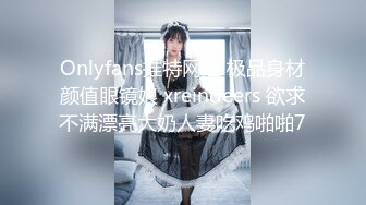 Onlyfans推特网红 极品身材颜值眼镜娘 xreindeers 欲求不满漂亮大奶人妻吃鸡啪啪7