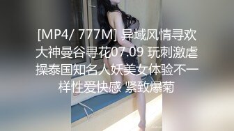 [MP4/ 777M] 异域风情寻欢大神曼谷寻花07.09 玩刺激虐操泰国知名人妖美女体验不一样性爱快感 紧致爆菊