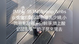 [MP4/ 563M]&nbsp;&nbsp;賓館約啪G罩杯爆乳少婦,小茓毛毛刮得十分幹凈,擠上酸奶舔B,爆艹奶子晃來晃去