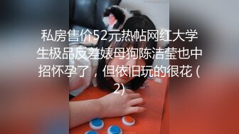 私房售价52元热帖网红大学生极品反差婊母狗陈洁莹也中招怀孕了，但依旧玩的很花 (2)