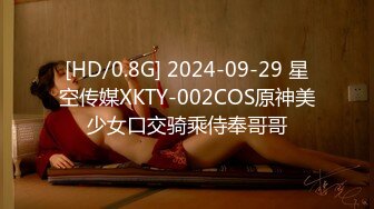 [HD/0.8G] 2024-09-29 星空传媒XKTY-002COS原神美少女口交骑乘侍奉哥哥