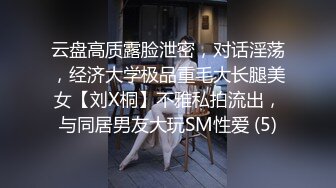 云盘高质露脸泄密，对话淫荡，经济大学极品重毛大长腿美女【刘X桐】不雅私拍流出，与同居男友大玩SM性爱 (5)