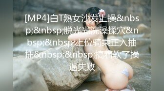 [MP4]白T熟女沙发上操&nbsp;&nbsp;脱光光洗澡揉穴&nbsp;&nbsp;上位骑乘正入抽插&nbsp;&nbsp;搞着软了操逼失败