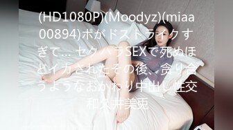 (HD1080P)(Moodyz)(miaa00894)ポがドストライクすぎて… セクハラSEXで死ぬほどイカされたその後、贪り合うようなおかわり中出し性交 和久井美兎