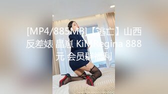 [MP4/885MB]【逃亡】山西反差婊 晶崽 KiMRegina 888元 会员群福利