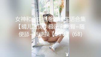 女神和金主爸爸的性生活合集【晴儿宝贝】极品蜜桃臀~随便舔~随便操【99V】 (68)