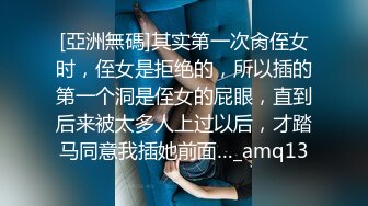 [亞洲無碼]其实第一次肏侄女时，侄女是拒绝的，所以插的第一个洞是侄女的屁眼，直到后来被太多人上过以后，才踏马同意我插她前面…_amq13