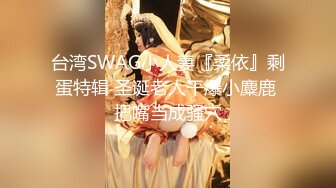 台湾SWAG小人妻『柔依』剩蛋特辑 圣诞老人干爆小麋鹿 把嘴当成骚穴