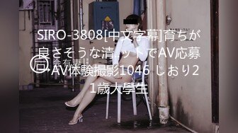 SIRO-3808[中文字幕]育ちが良さそうな清..ットでAV応募→AV体験撮影1046 しおり21歳大學生