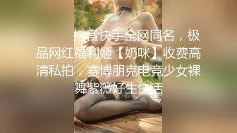 ⚫️⚫️抖音快手全网同名，极品网红福利姬【奶咪】收费高清私拍，赛博朋克电竞少女裸舞紫薇好生快活