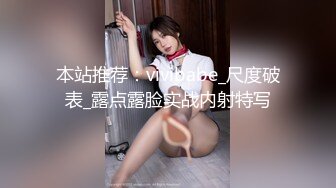 本站推荐：vivibabe_尺度破表_露点露脸实战内射特写